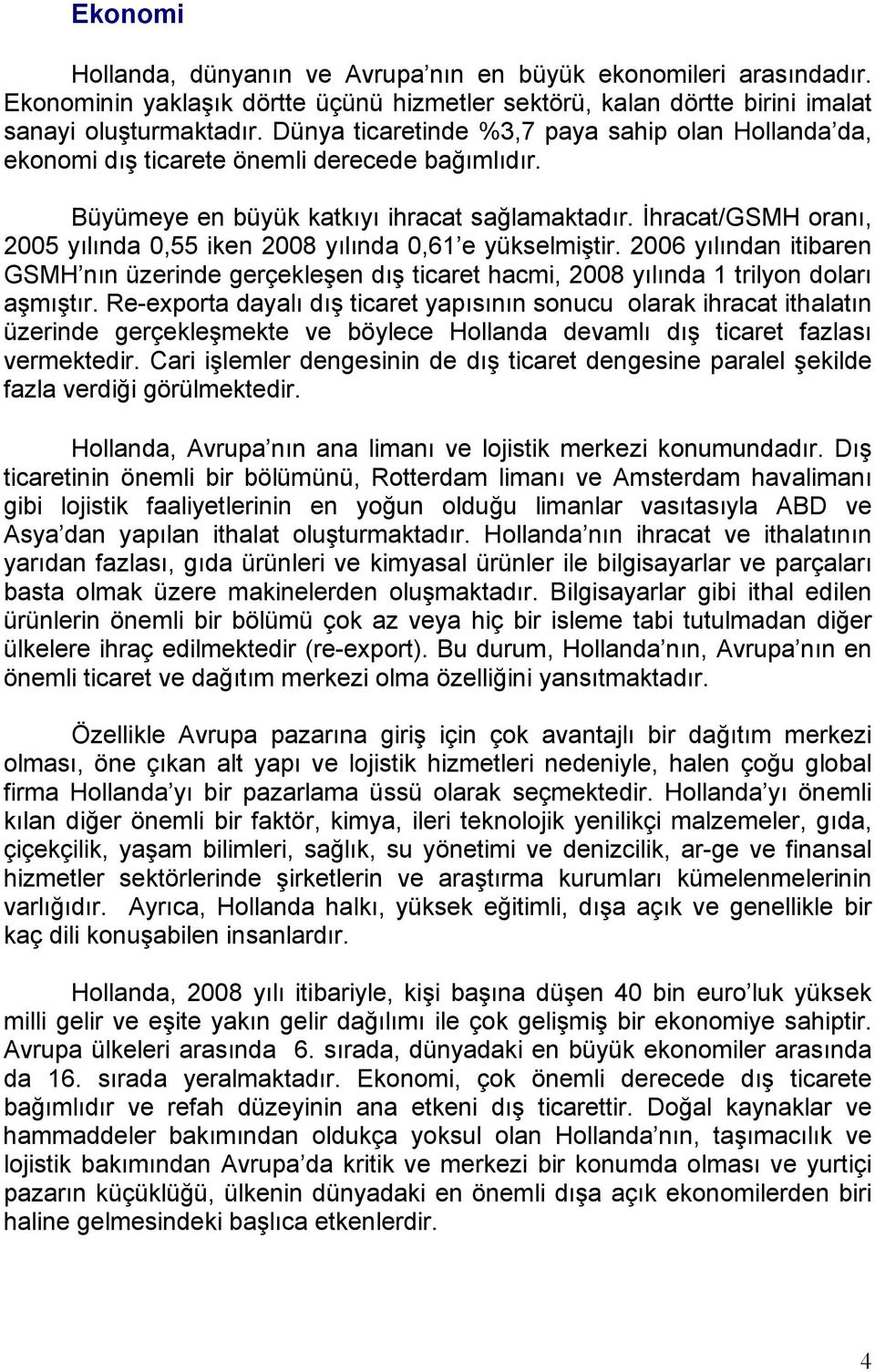 İhracat/GSMH oranı, 2005 yılında 0,55 iken 2008 yılında 0,61 e yükselmiştir. 2006 yılından itibaren GSMH nın üzerinde gerçekleşen dış ticaret hacmi, 2008 yılında 1 trilyon doları aşmıştır.