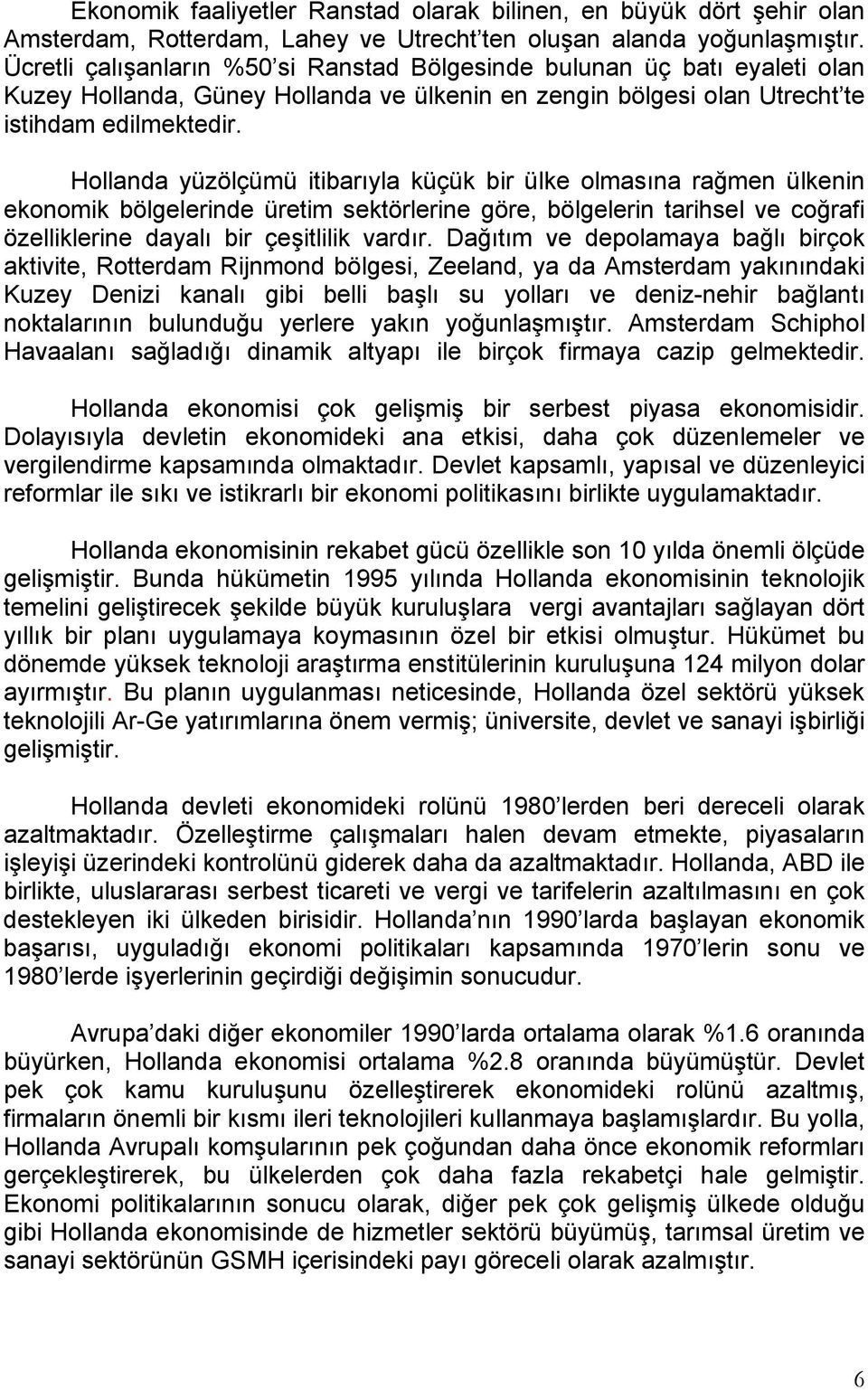 Hollanda yüzölçümü itibarıyla küçük bir ülke olmasına rağmen ülkenin ekonomik bölgelerinde üretim sektörlerine göre, bölgelerin tarihsel ve coğrafi özelliklerine dayalı bir çeşitlilik vardır.