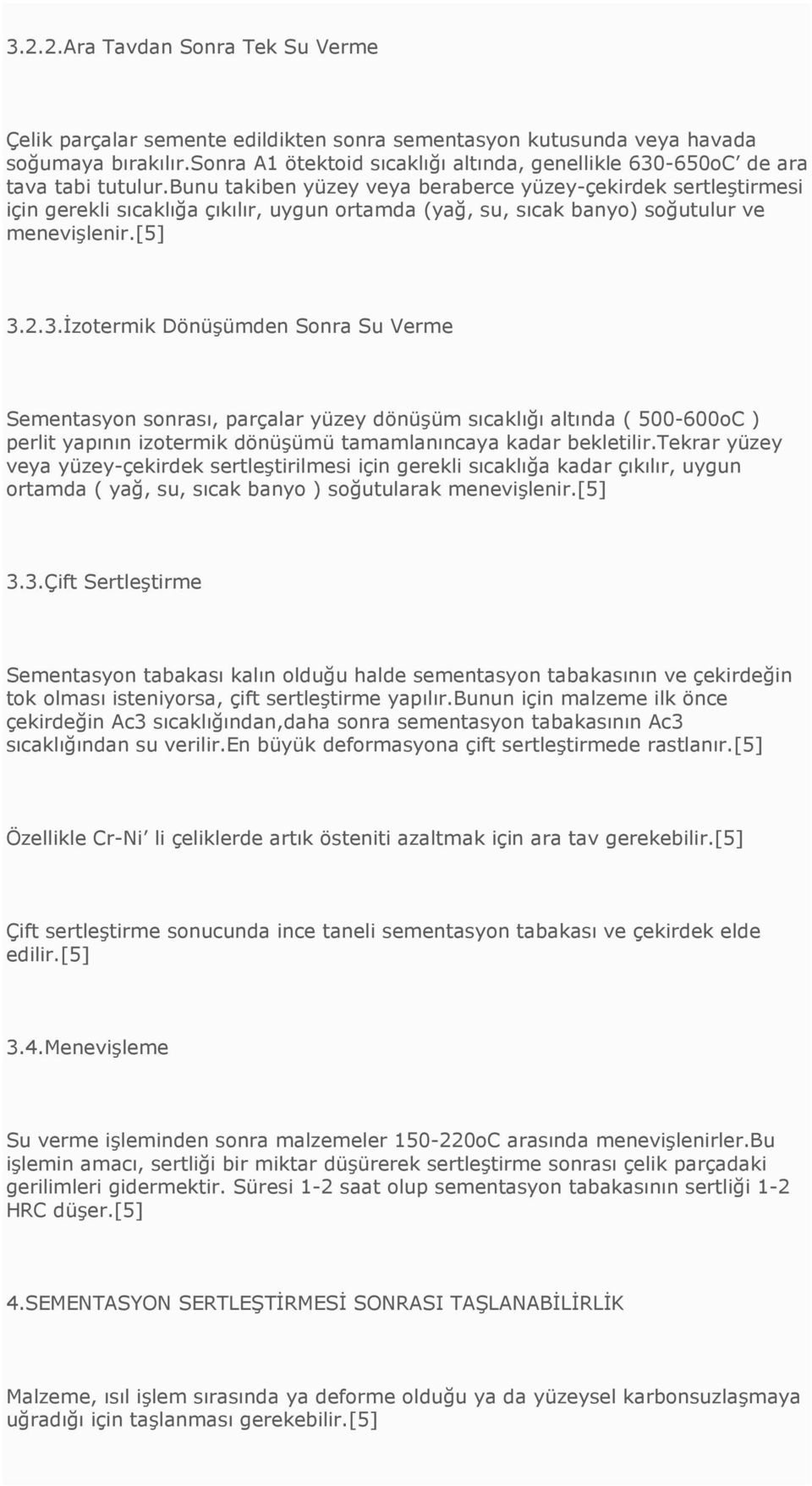 bunu takiben yüzey veya beraberce yüzey-çekirdek sertleştirmesi için gerekli sıcaklığa çıkılır, uygun ortamda (yağ, su, sıcak banyo) soğutulur ve menevişlenir.[5] 3.