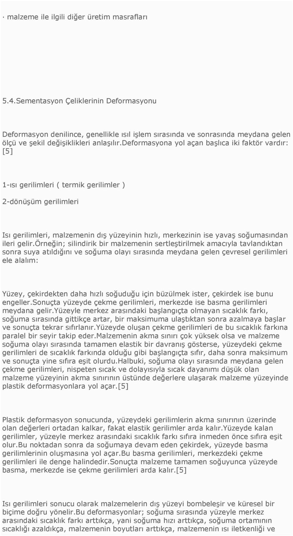 deformasyona yol açan başlıca iki faktör vardır: [5] 1-ısı gerilimleri ( termik gerilimler ) 2-dönüşüm gerilimleri Isı gerilimleri, malzemenin dış yüzeyinin hızlı, merkezinin ise yavaş soğumasından