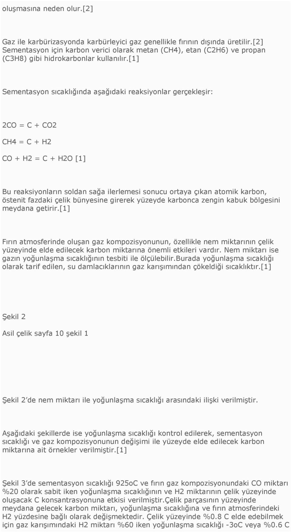 [1] Sementasyon sıcaklığında aşağıdaki reaksiyonlar gerçekleşir: 2CO = C + CO2 CH4 = C + H2 CO + H2 = C + H2O [1] Bu reaksiyonların soldan sağa ilerlemesi sonucu ortaya çıkan atomik karbon, östenit