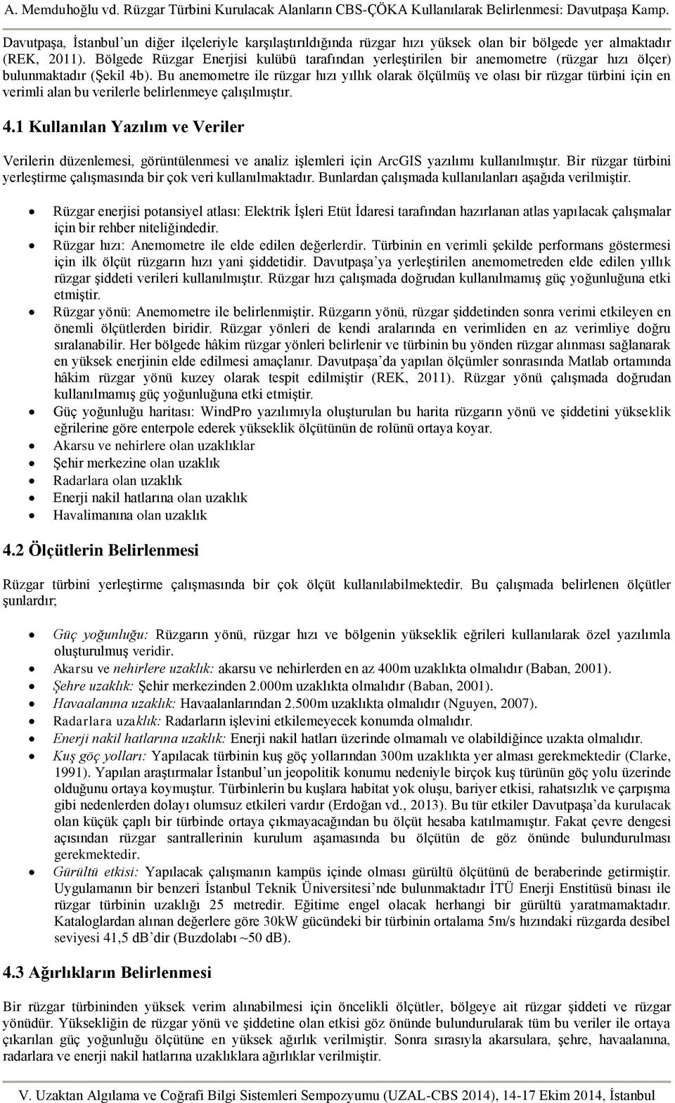 Bu anemometre ile rüzgar hızı yıllık olarak ölçülmüş ve olası bir rüzgar türbini için en verimli alan bu verilerle belirlenmeye çalışılmıştır. 4.