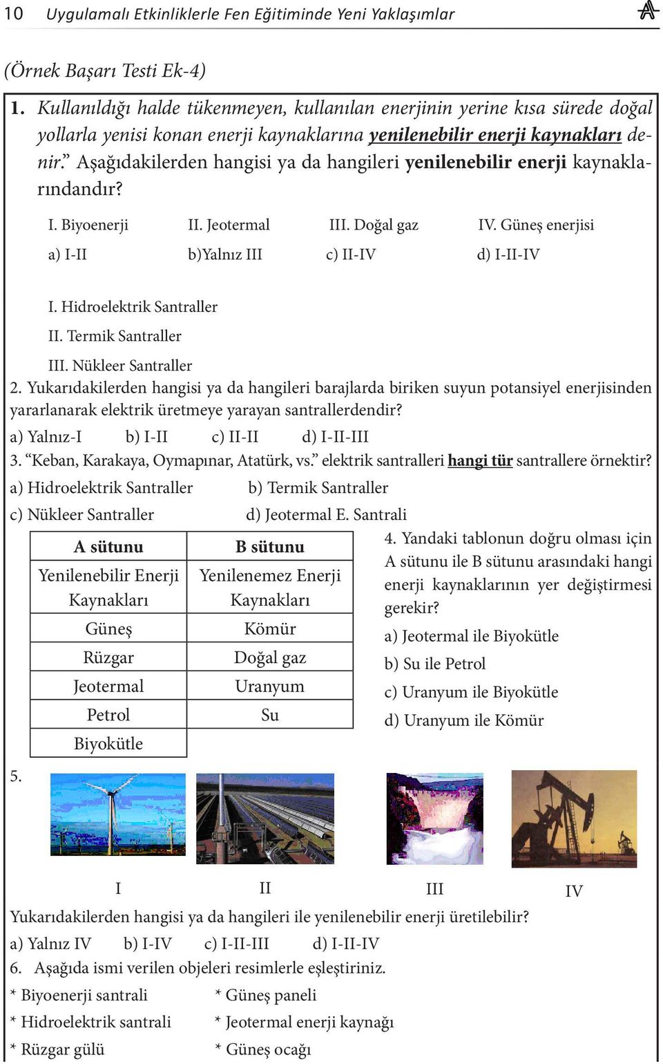 Aşağıdakilerden hangisi ya da hangileri yenilenebilir enerji kaynaklarındandır? I. Biyoenerji II. Jeotermal III. Doğal gaz IV. Güneş enerjisi a) I-II b)yalnız III c) II-IV d) I-II-IV I.