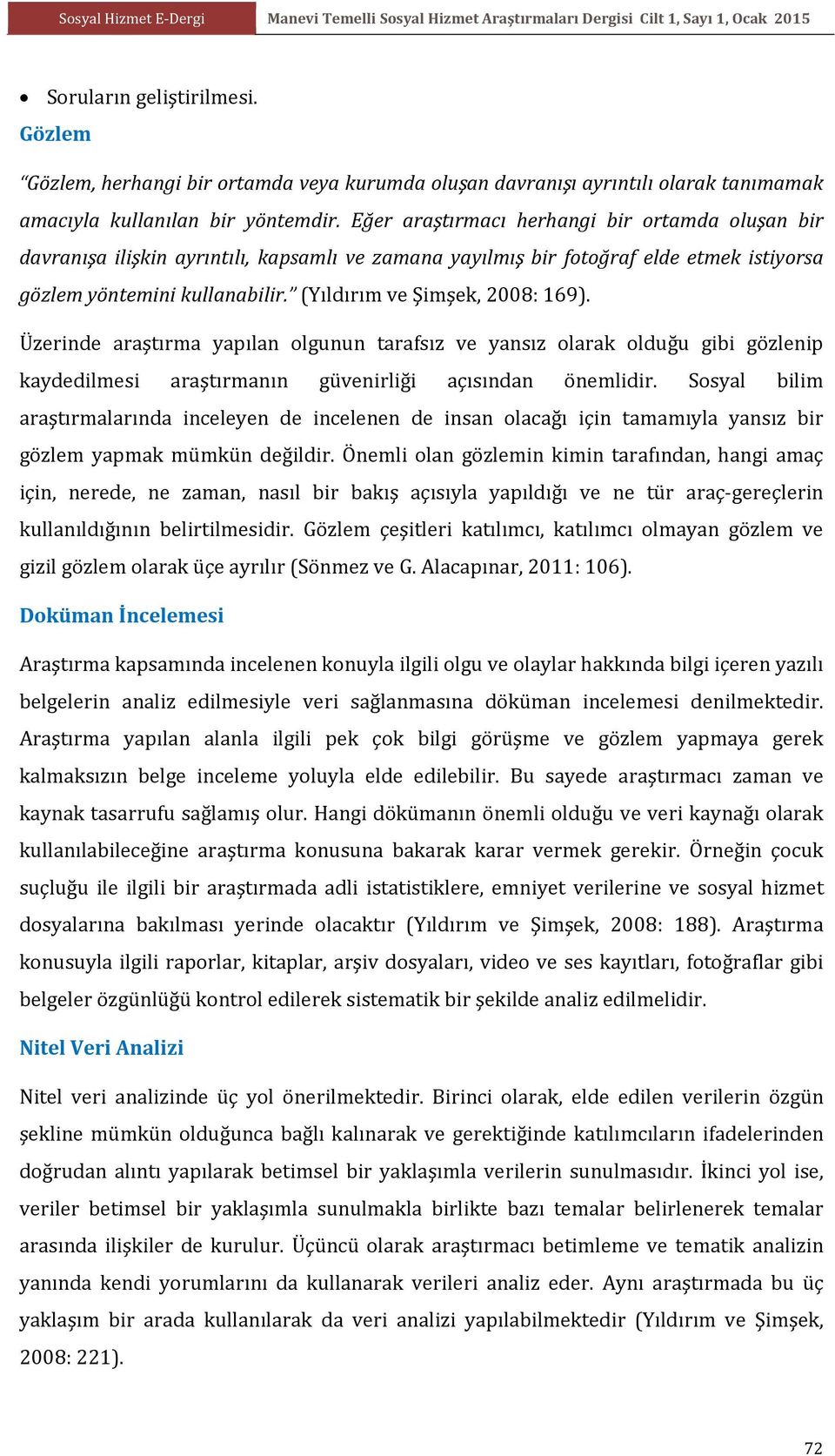 (Yıldırım ve Şimşek, 2008: 169). Üzerinde araştırma yapılan olgunun tarafsız ve yansız olarak olduğu gibi gözlenip kaydedilmesi araştırmanın güvenirliği açısından önemlidir.