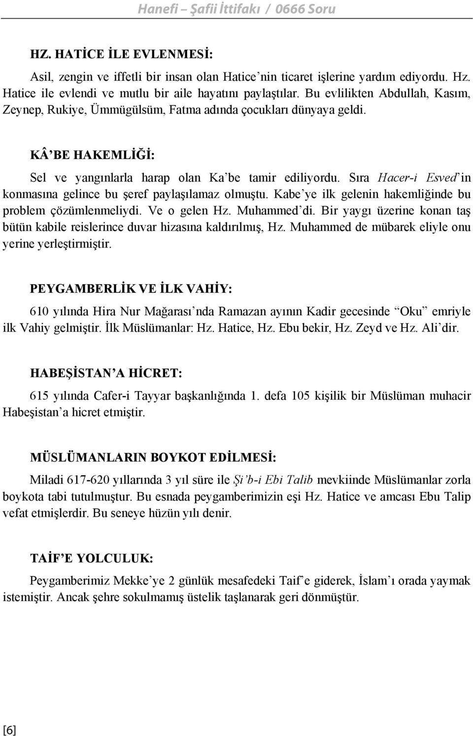 Sıra Hacer-i Esved in konmasına gelince bu şeref paylaşılamaz olmuştu. Kabe ye ilk gelenin hakemliğinde bu problem çözümlenmeliydi. Ve o gelen Hz. Muhammed di.