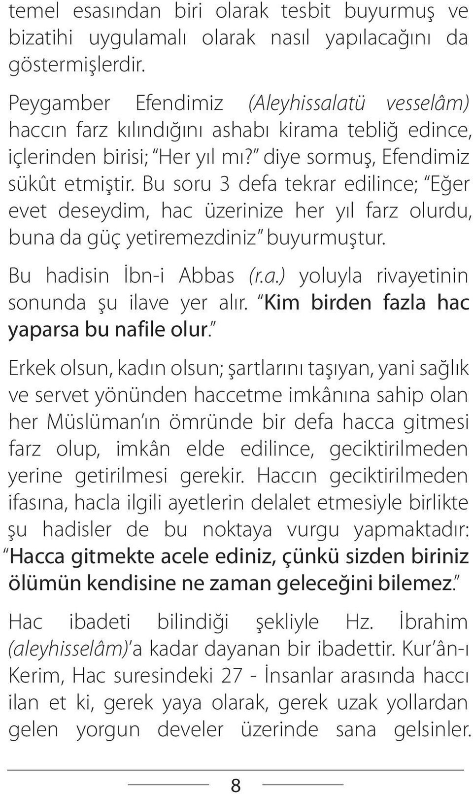 Bu soru 3 defa tekrar edilince; Eğer evet deseydim, hac üzerinize her yıl farz olurdu, buna da güç yetiremezdiniz buyurmuştur. Bu hadisin İbn-i Abbas (r.a.) yoluyla rivayetinin sonunda şu ilave yer alır.