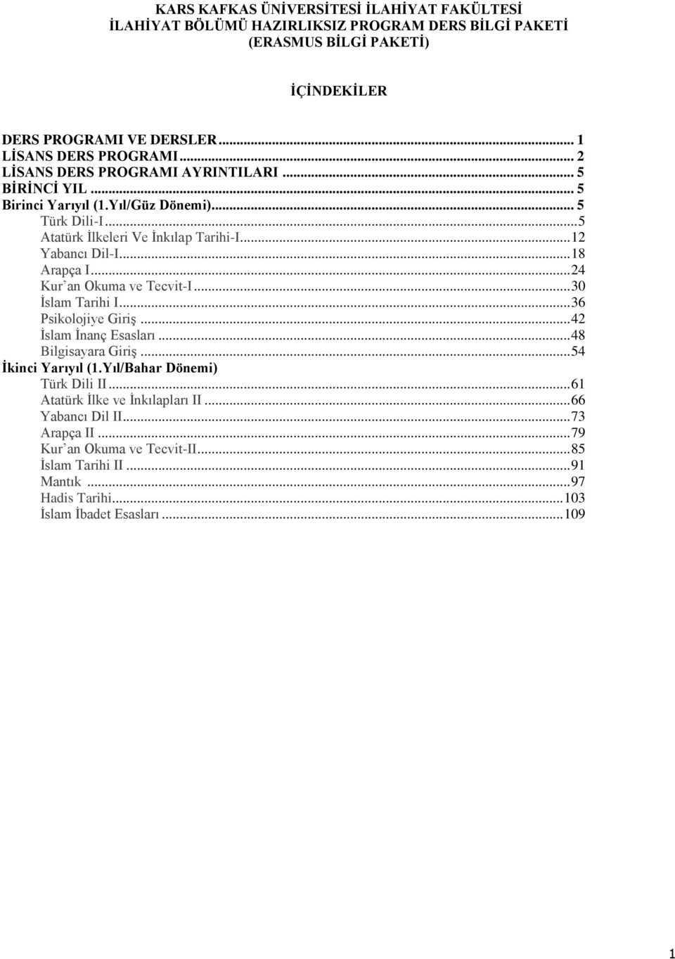.. 24 Kur an Okuma ve Tecvit-I... 30 İslam Tarihi I... 36 sikolojiye Giriş... 42 İslam İnanç Esasları... 48 Bilgisayara Giriş... 54 İkinci arıyıl (1.ıl/Bahar Dönemi) Türk Dili II.