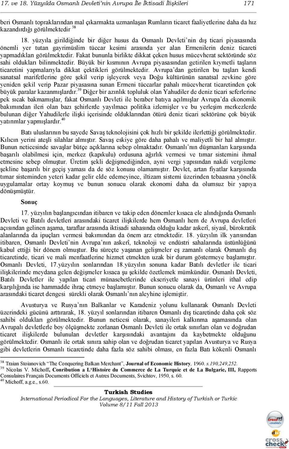 yüzyıla girildiğinde bir diğer husus da Osmanlı Devleti nin dıģ ticari piyasasında önemli yer tutan gayrimüslim tüccar kesimi arasında yer alan Ermenilerin deniz ticareti yapmadıkları görülmektedir.