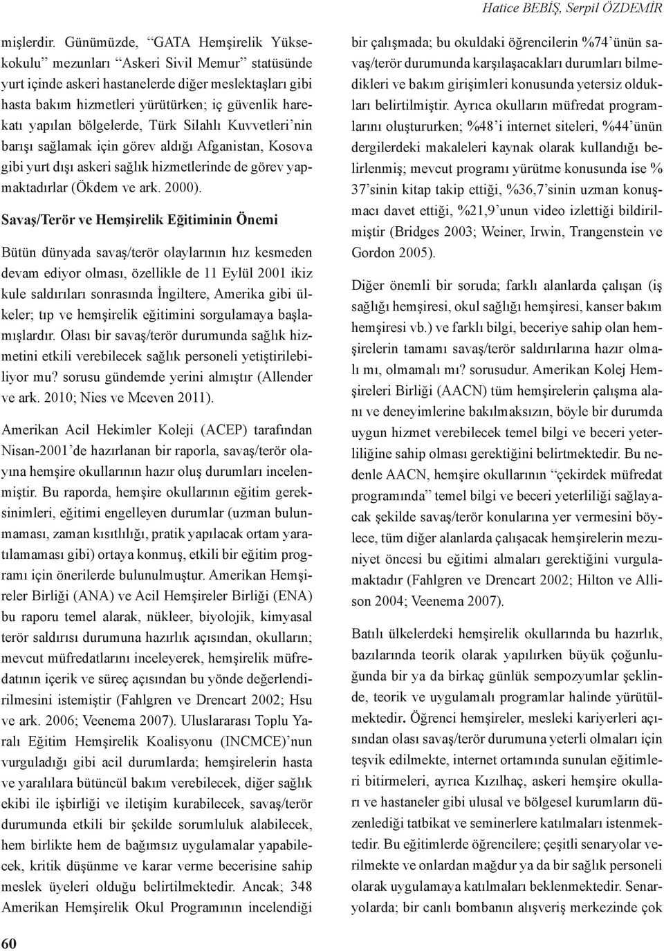 bölgelerde, Türk Silahlı Kuvvetleri nin barışı sağlamak için görev aldığı Afganistan, Kosova gibi yurt dışı askeri sağlık hizmetlerinde de görev yapmaktadırlar (Ökdem ve ark. 2000).