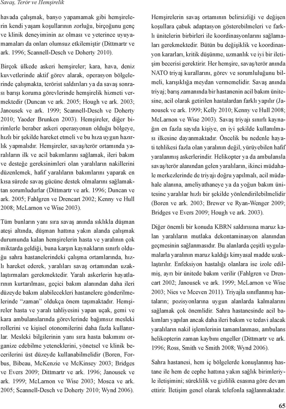 Birçok ülkede askeri hemşireler; kara, hava, deniz kuvvetlerinde aktif görev alarak, operasyon bölgelerinde çalışmakta, terörist saldırıları ya da savaş sonrası barışı koruma görevlerinde hemşirelik