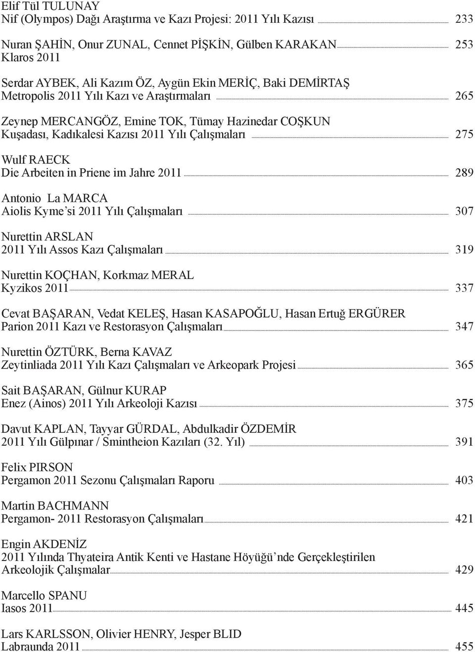 2011 Antonio La MARCA Aiolis Kyme si 2011 Yılı Çalışmaları Nurettin ARSLAN 2011 Yılı Assos Kazı Çalışmaları Nurettin KOÇHAN, Korkmaz MERAL Kyzikos 2011 Cevat BAŞARAN, Vedat KELEŞ, Hasan KASAPOĞLU,