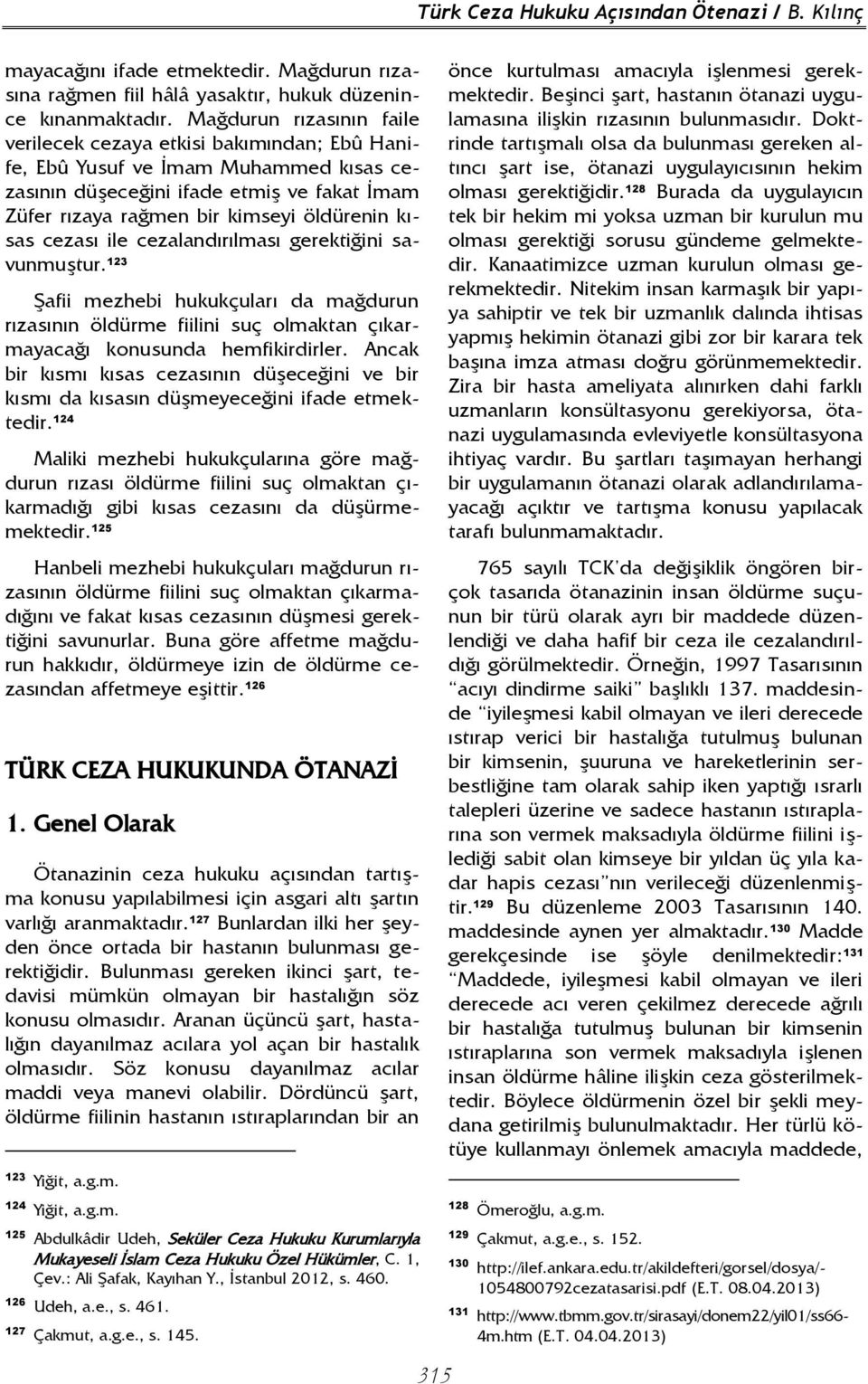 kısas cezası ile cezalandırılması gerektiğini savunmuştur. 123 Şafii mezhebi hukukçuları da mağdurun rızasının öldürme fiilini suç olmaktan çıkarmayacağı konusunda hemfikirdirler.