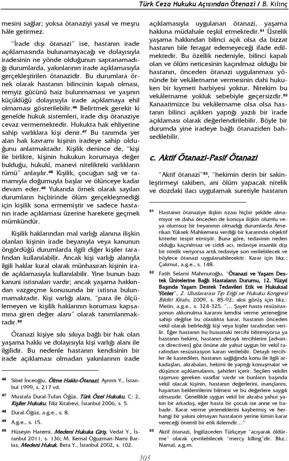 Bu durumlara örnek olarak hastanın bilincinin kapalı olması, temyiz gücünü haiz bulunmaması ve yaşının küçüklüğü dolayısıyla irade açıklamaya ehil olmaması gösterilebilir.