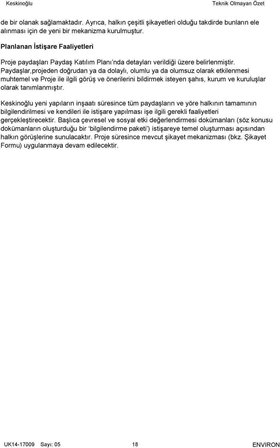 Paydaşlar,projeden doğrudan ya da dolaylı, olumlu ya da olumsuz olarak etkilenmesi muhtemel ve Proje ile ilgili görüş ve önerilerini bildirmek isteyen şahıs, kurum ve kuruluşlar olarak tanımlanmıştır.