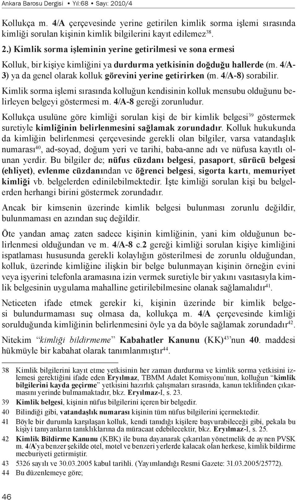 4/A-8 gereği zorunludur. Kollukça usulüne göre kimliği sorulan kişi de bir kimlik belgesi 39 göstermek suretiyle kimliğinin belirlenmesini sağlamak zorundadır.