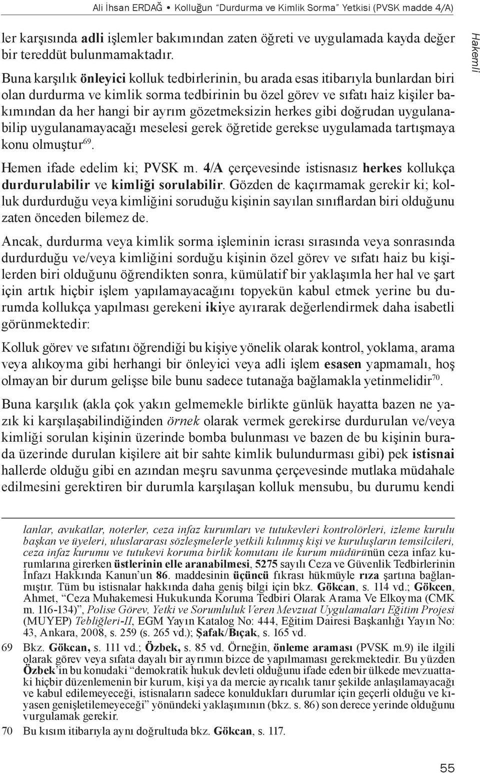 gözetmeksizin herkes gibi doğrudan uygulanabilip uygulanamayacağı meselesi gerek öğretide gerekse uygulamada tartışmaya konu olmuştur 69. Hemen ifade edelim ki; PVSK m.