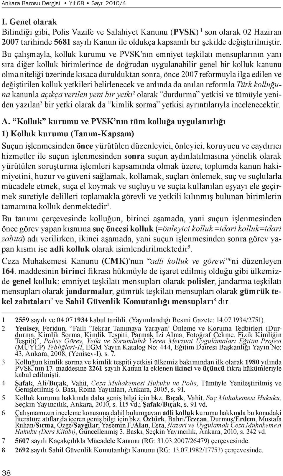 Bu çalışmayla, kolluk kurumu ve PVSK nın emniyet teşkilatı mensuplarının yanı sıra diğer kolluk birimlerince de doğrudan uygulanabilir genel bir kolluk kanunu olma niteliği üzerinde kısaca