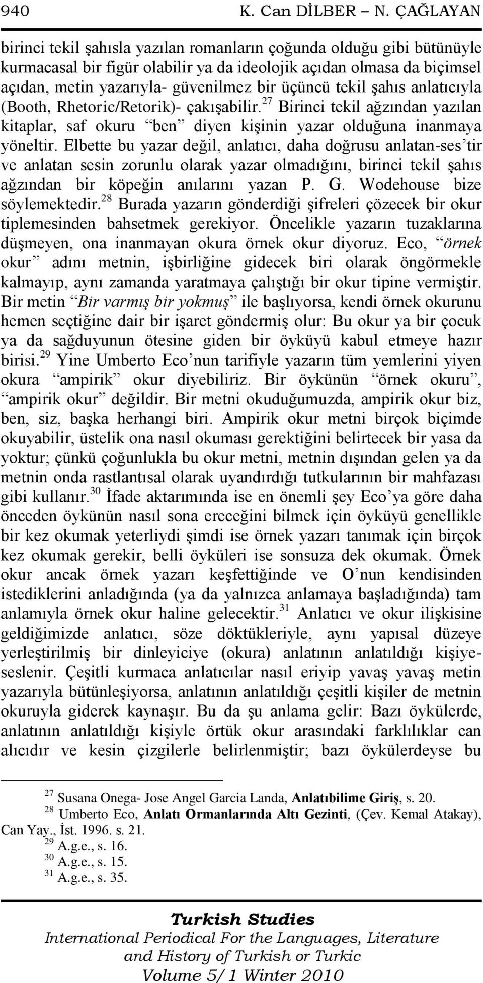 tekil şahıs anlatıcıyla (Booth, Rhetoric/Retorik)- çakışabilir. 27 Birinci tekil ağzından yazılan kitaplar, saf okuru ben diyen kişinin yazar olduğuna inanmaya yöneltir.