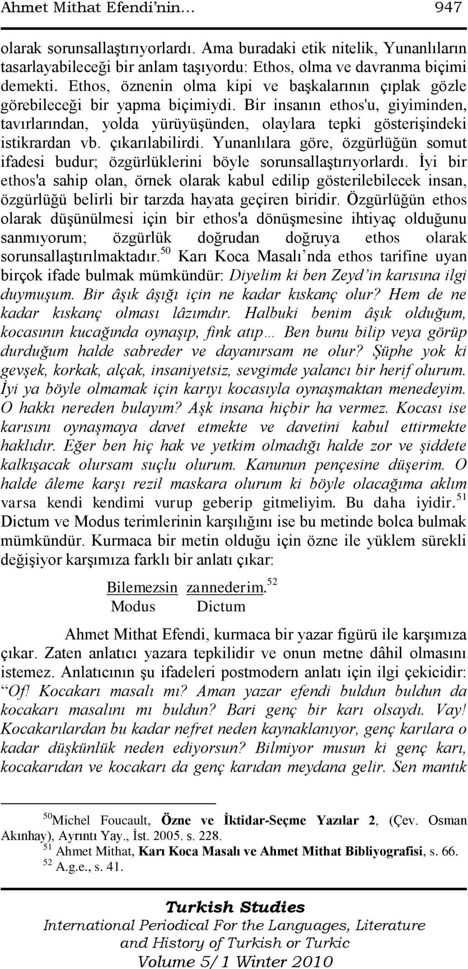 Bir insanın ethos'u, giyiminden, tavırlarından, yolda yürüyüşünden, olaylara tepki gösterişindeki istikrardan vb. çıkarılabilirdi.