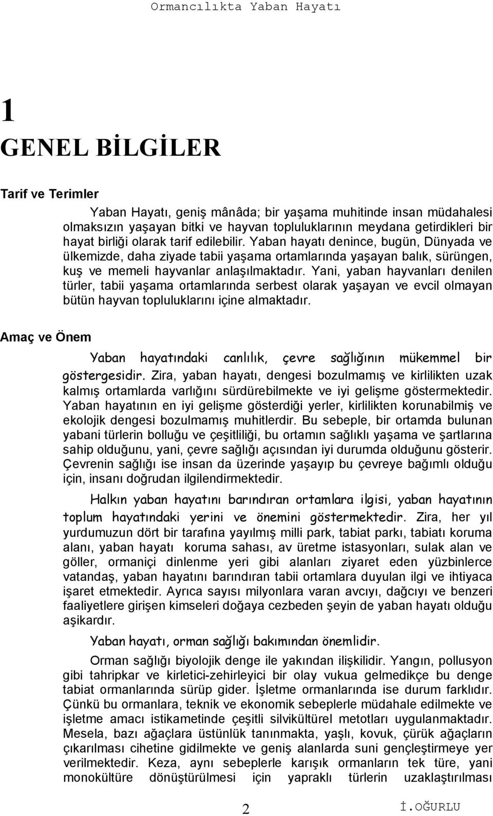 Yani, yaban hayvanları denilen türler, tabii yaşama ortamlarında serbest olarak yaşayan ve evcil olmayan bütün hayvan topluluklarını içine almaktadır.