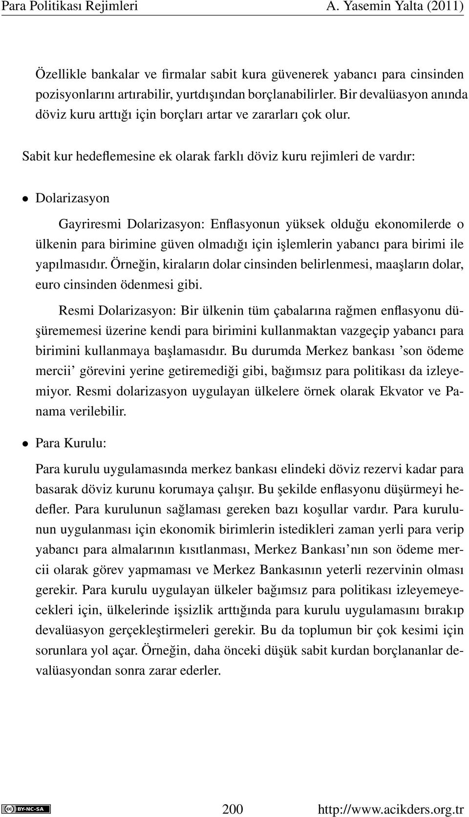 Sabit kur hedeflemesine ek olarak farklı döviz kuru rejimleri de vardır: Dolarizasyon Gayriresmi Dolarizasyon: Enflasyonun yüksek olduğu ekonomilerde o ülkenin para birimine güven olmadığı için