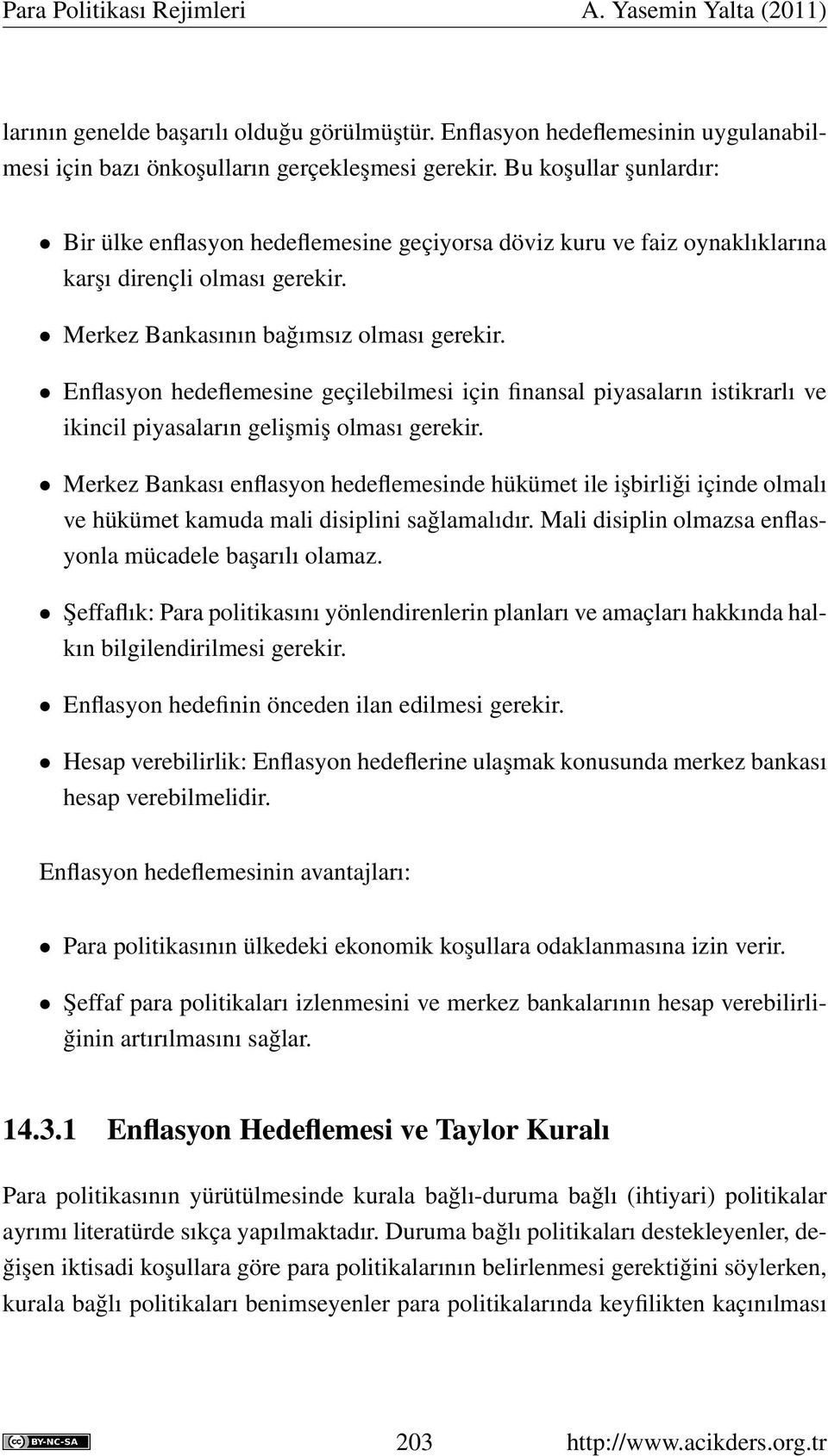 Enflasyon hedeflemesine geçilebilmesi için finansal piyasaların istikrarlı ve ikincil piyasaların gelişmiş olması gerekir.