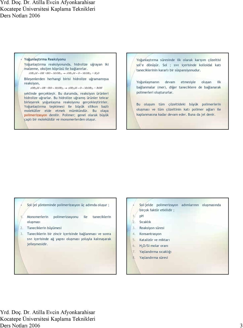 Bu hidrolize uğramış ürünler tekrar birleşerek yoğunlaşma reaksiyonu gerçekleştirirler. Yoğunlaştırma tepkimesi ile büyük silikon bazlı moleküller elde etmek mümkündür.