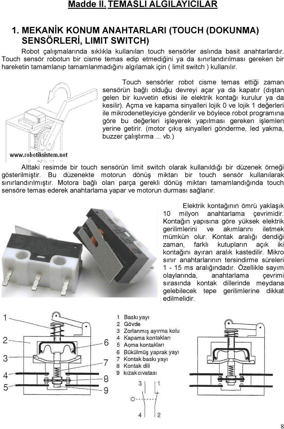 Touch sensörler robot cisme temas ettiği zaman sensörün bağlı olduğu devreyi açar ya da kapatır (dıştan gelen bir kuvvetin etkisi ile elektrik kontağı kurulur ya da kesilir).