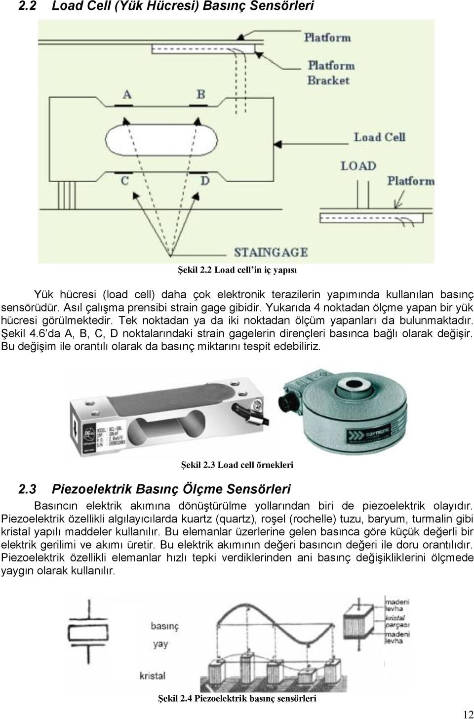 6 da A, B, C, D noktalarındaki strain gagelerin dirençleri basınca bağlı olarak değişir. Bu değişim ile orantılı olarak da basınç miktarını tespit edebiliriz. Şekil 2.3 Load cell örnekleri 2.