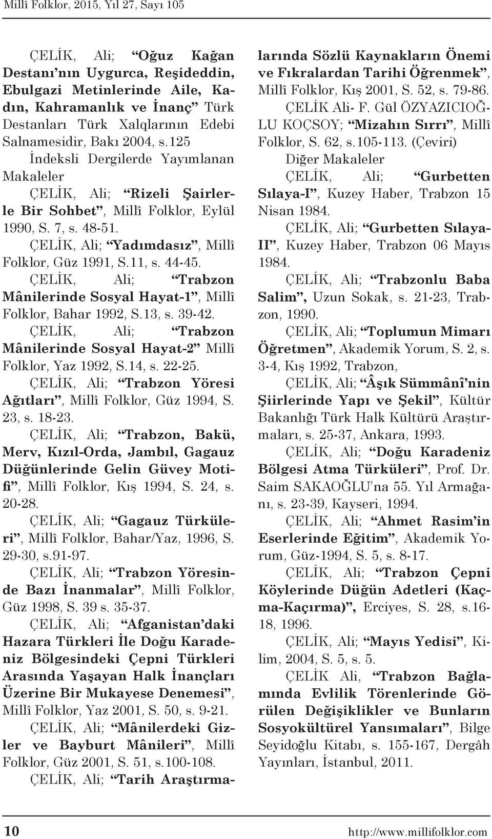 ÇELİK, Ali; Trabzon Mânilerinde Sosyal Hayat-1, Millî Folklor, Bahar 1992, S.13, s. 39-42. ÇELİK, Ali; Trabzon Mânilerinde Sosyal Hayat-2 Millî Folklor, Yaz 1992, S.14, s. 22-25.