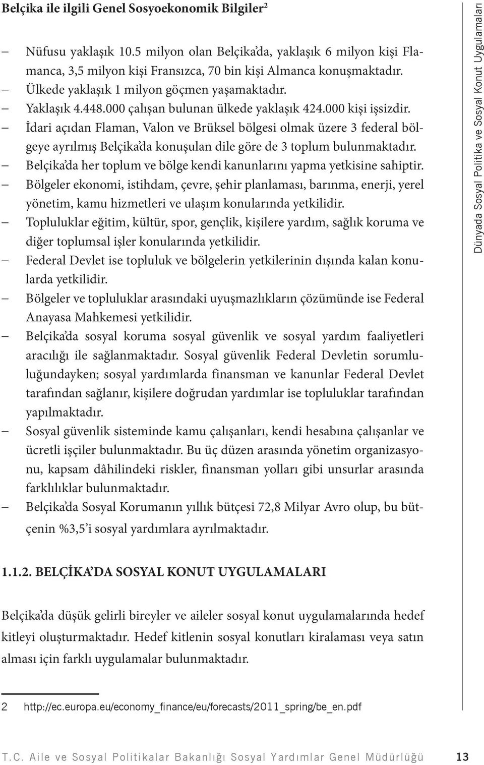 İdari açıdan Flaman, Valon ve Brüksel bölgesi olmak üzere 3 federal bölgeye ayrılmış Belçika da konuşulan dile göre de 3 toplum bulunmaktadır.