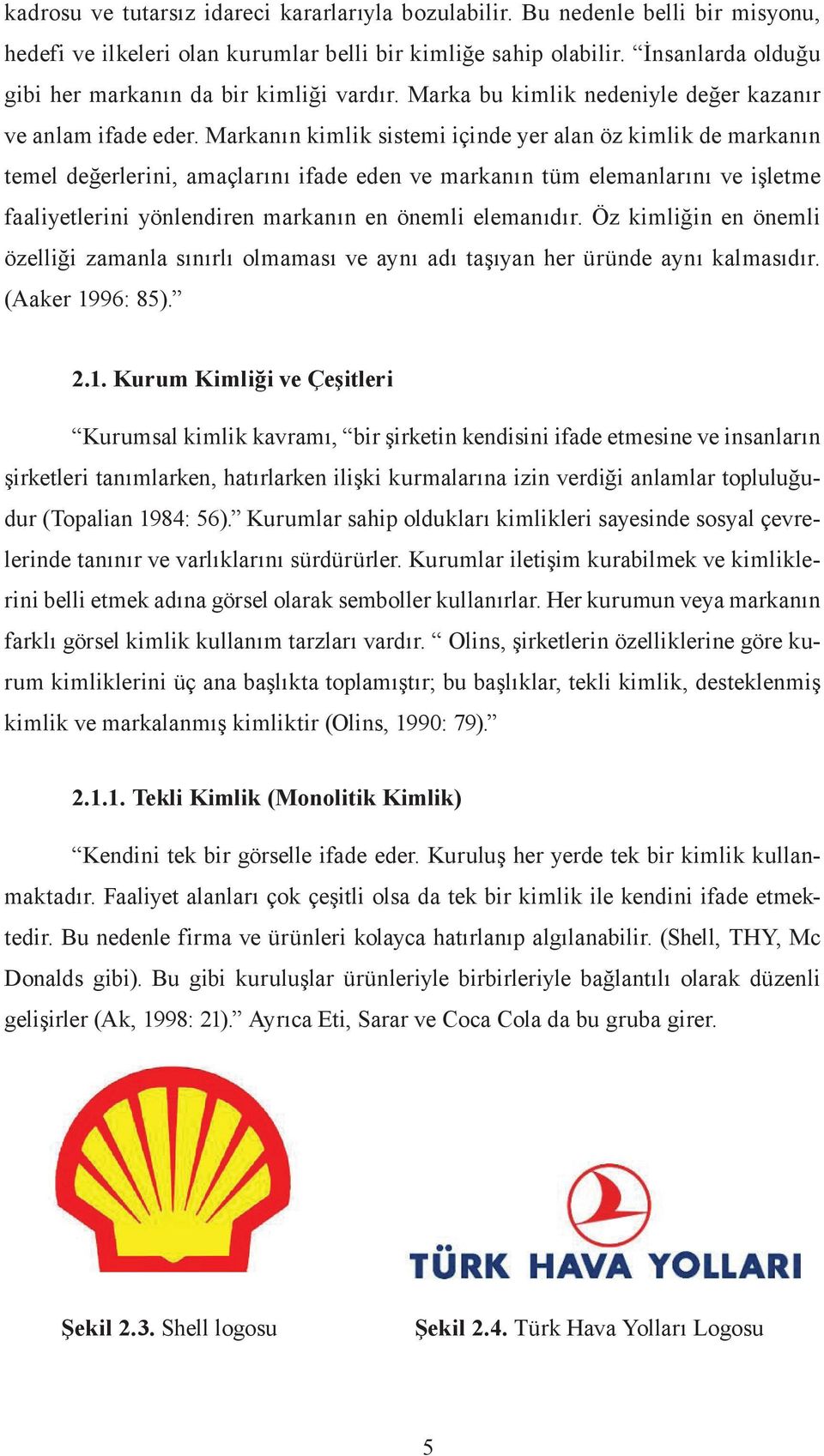 Markanın kimlik sistemi içinde yer alan öz kimlik de markanın temel değerlerini, amaçlarını ifade eden ve markanın tüm elemanlarını ve işletme faaliyetlerini yönlendiren markanın en önemli elemanıdır.