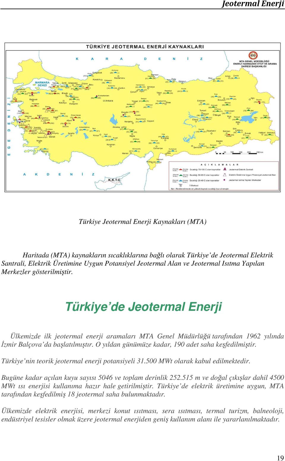 O yıldan günümüze kadar, 190 adet saha keşfedilmiştir. Türkiye nin teorik jeotermal enerji potansiyeli 31.500 MWt olarak kabul edilmektedir.