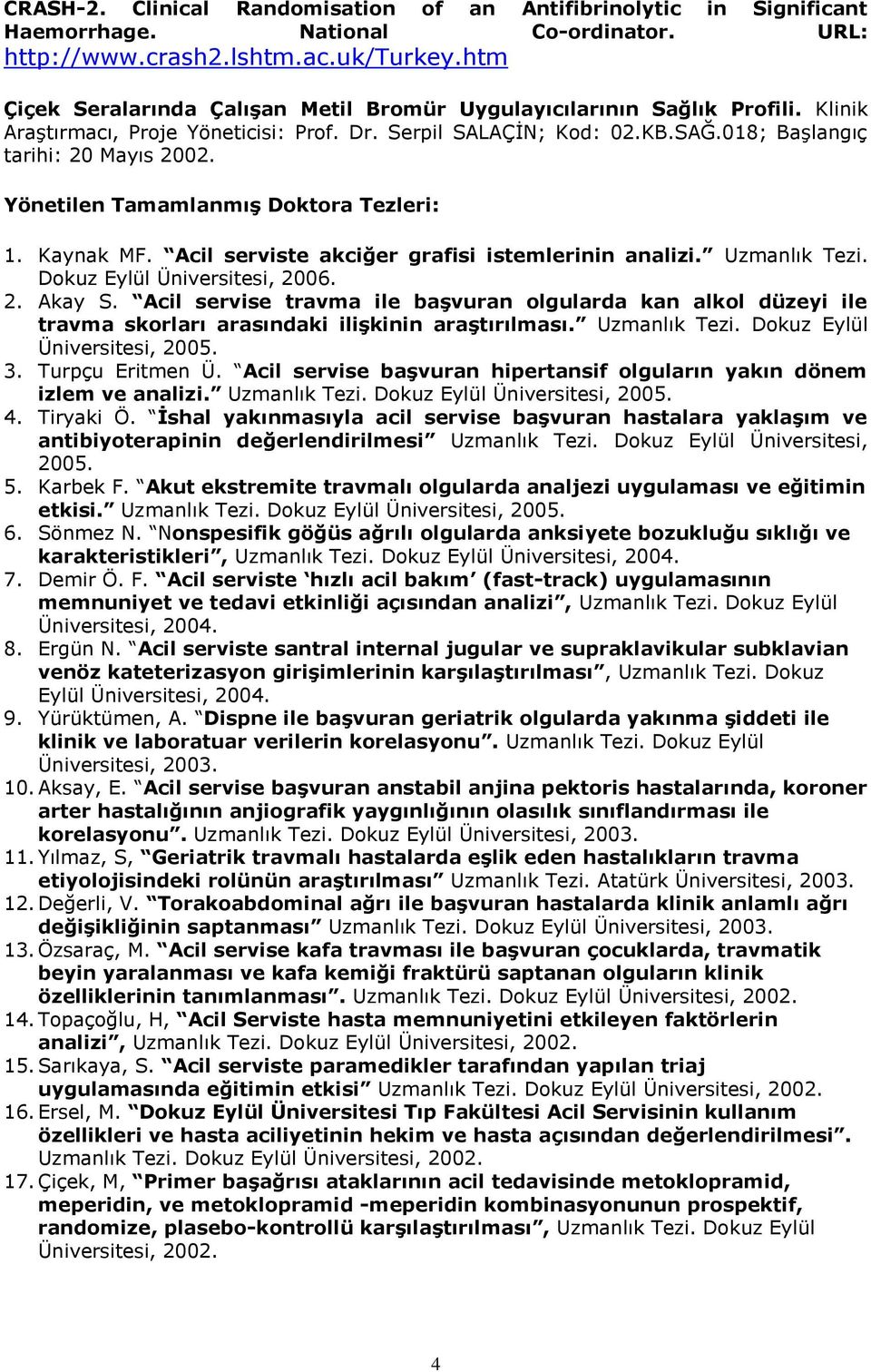 Yönetilen Tamamlanmış Doktora Tezleri: 1. Kaynak MF. Acil serviste akciğer grafisi istemlerinin analizi. Uzmanlık Tezi. Dokuz Eylül Üniversitesi, 2006. 2. Akay S.