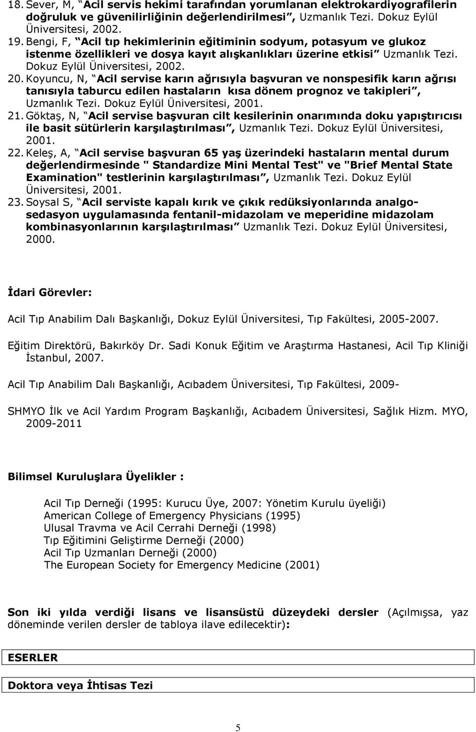 2. 20. Koyuncu, N, Acil servise karın ağrısıyla başvuran ve nonspesifik karın ağrısı tanısıyla taburcu edilen hastaların kısa dönem prognoz ve takipleri, Uzmanlık Tezi. Dokuz Eylül Üniversitesi, 2001.