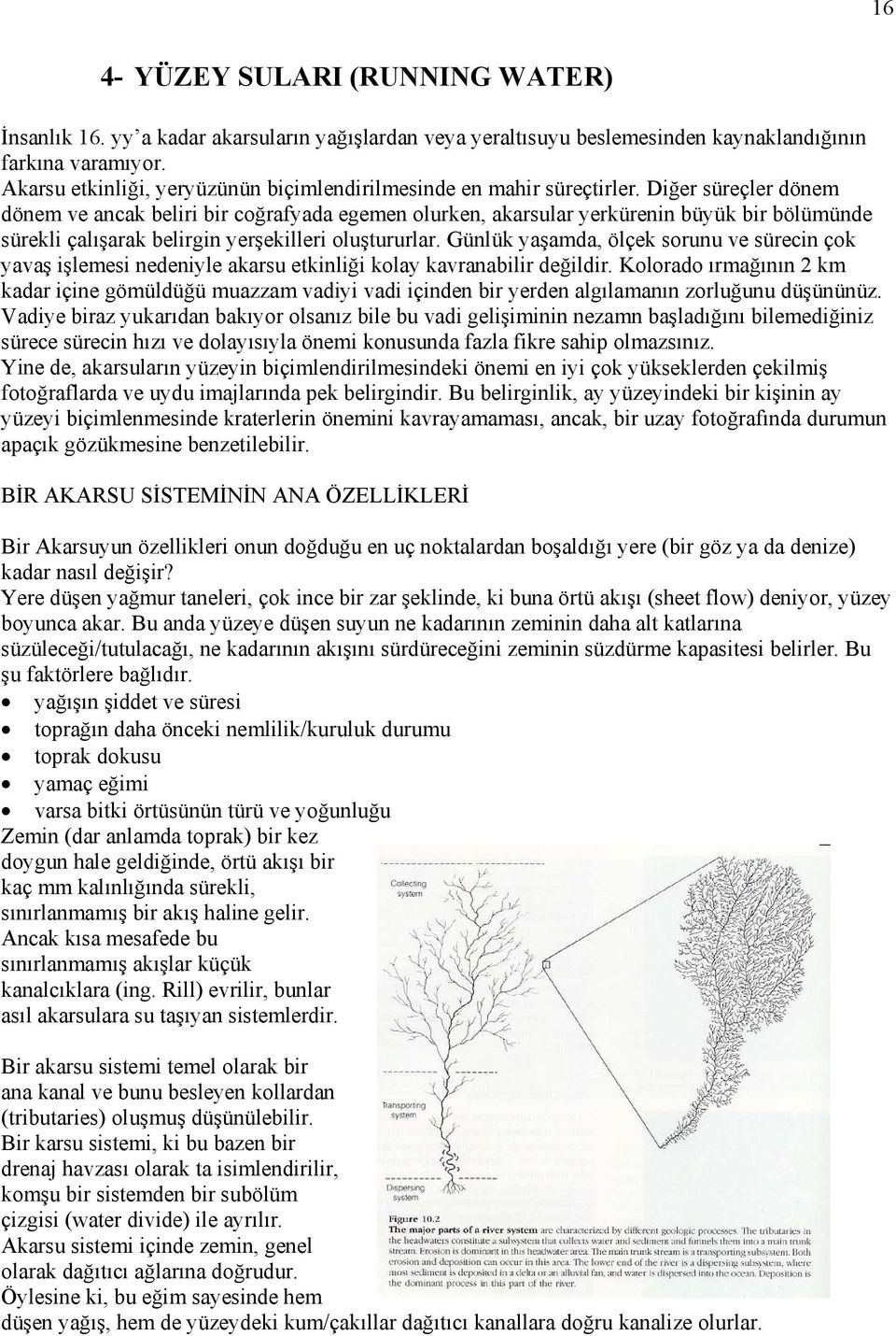 Diğer süreçler dönem dönem ve ancak beliri bir coğrafyada egemen olurken, akarsular yerkürenin büyük bir bölümünde sürekli çalışarak belirgin yerşekilleri oluştururlar.