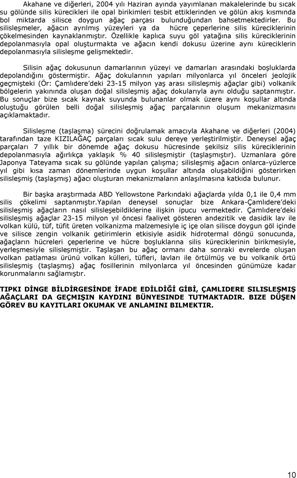 Özellikle kaplıca suyu göl yatağına silis küreciklerinin depolanmasıyla opal oluşturmakta ve ağacın kendi dokusu üzerine aynı küreciklerin depolanmasıyla silisleşme gelişmektedir.