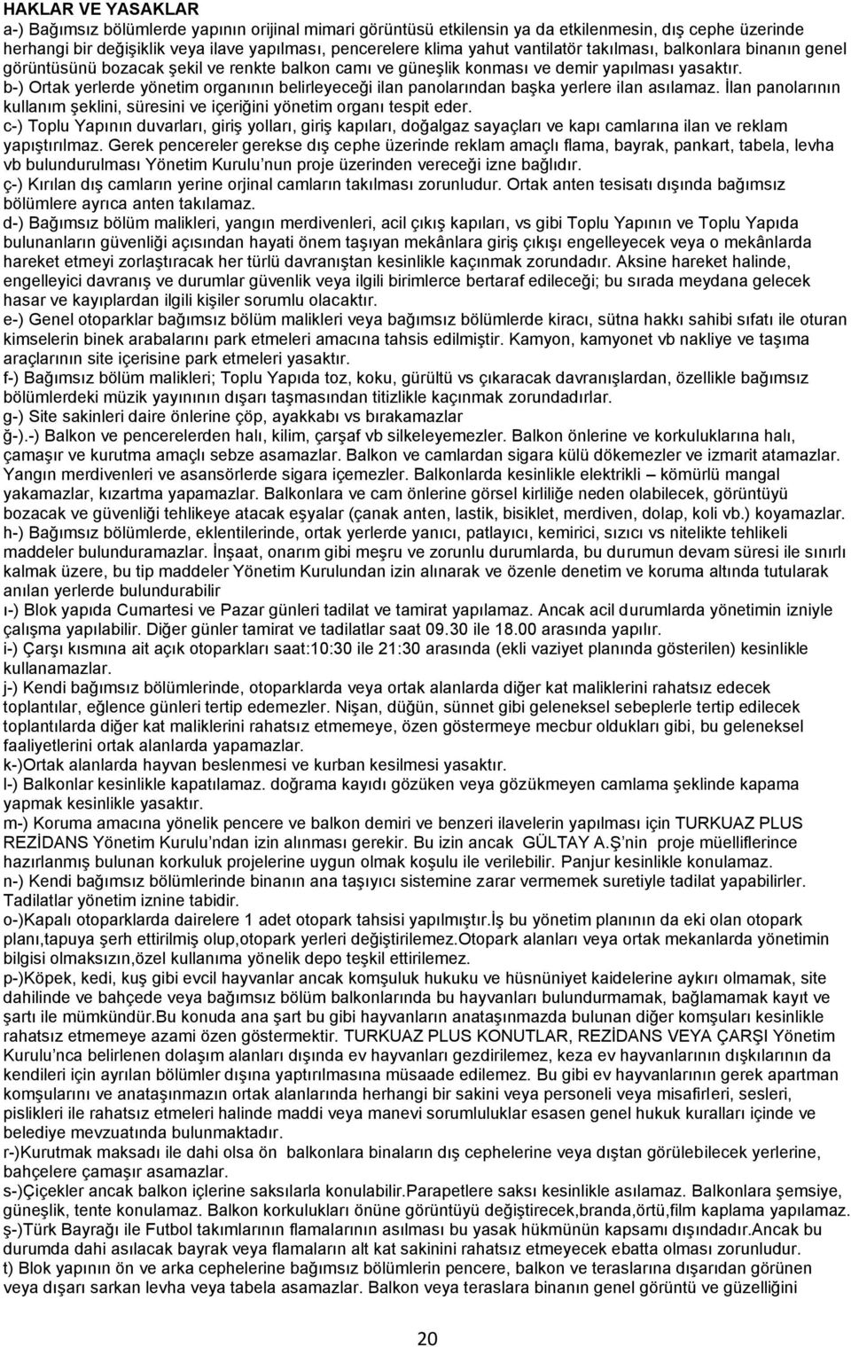 b-) Ortak yerlerde yönetim organının belirleyeceği ilan panolarından başka yerlere ilan asılamaz. İlan panolarının kullanım şeklini, süresini ve içeriğini yönetim organı tespit eder.