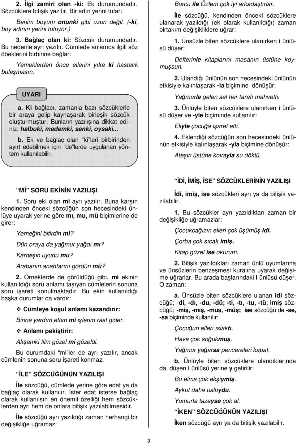 Ki bağlacı, zamanla bazı sözcüklerle bir araya gelip kaynaşarak birleşik sözcük oluşturmuştur. Bunların yazılışına dikkat ediniz: halbuki, mademki, sanki, oysaki... b. Ek ve bağlaç olan ki leri birbirinden ayırt edebilmek için de lerde uygulanan yöntem kullanılabilir.