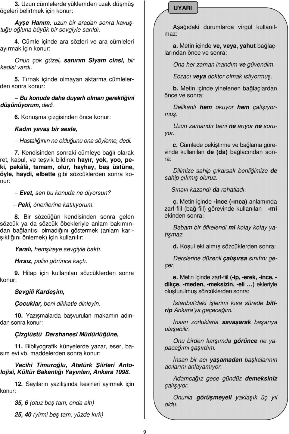 Tırnak içinde olmayan aktarma cümlelerden sonra konur: Bu konuda daha duyarlı olman gerektiğini düşünüyorum, dedi. 6.