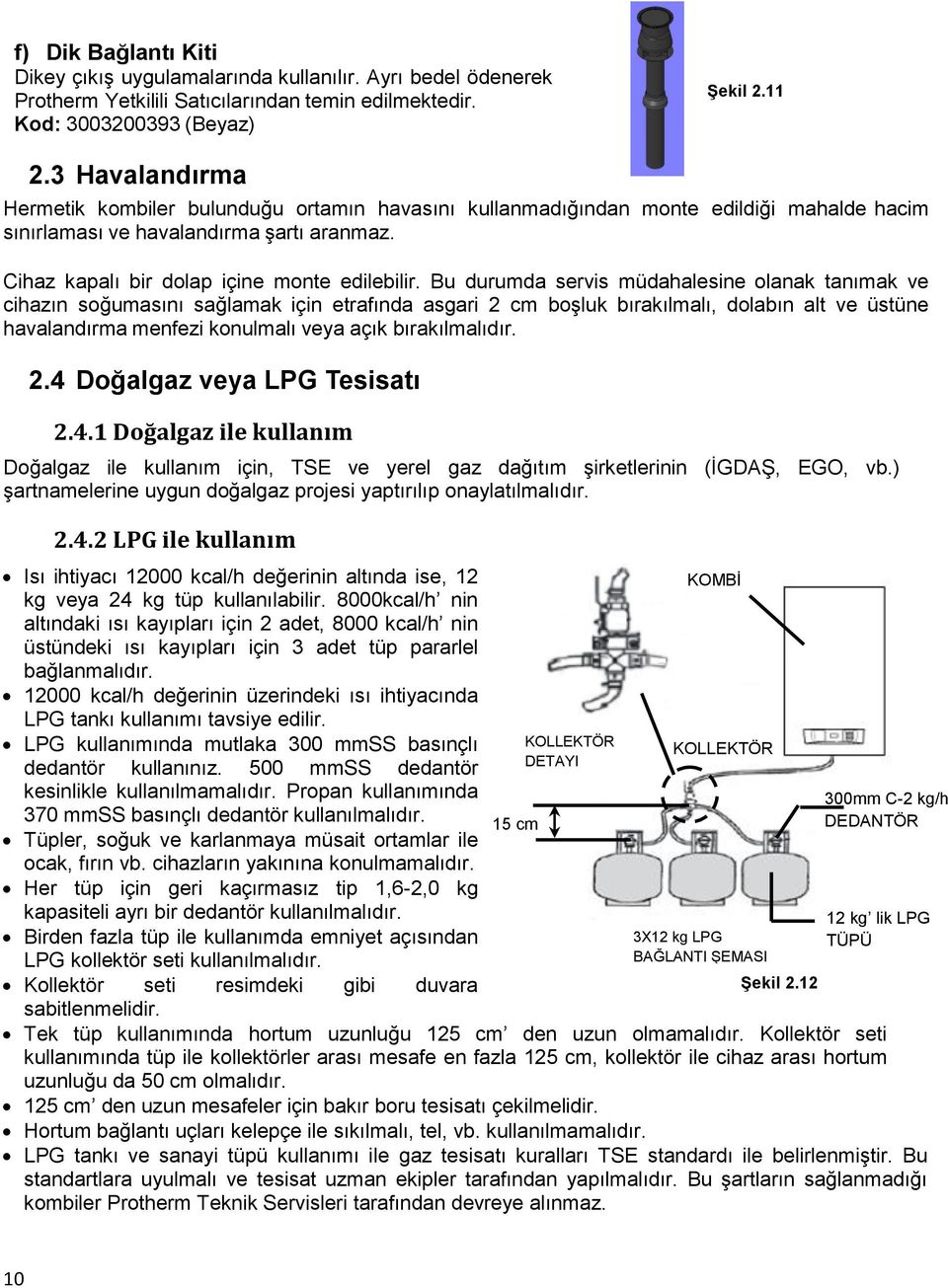 Bu durumda servis müdahalesine olanak tanımak ve cihazın soğumasını sağlamak için etrafında asgari 2 cm boşluk bırakılmalı, dolabın alt ve üstüne havalandırma menfezi konulmalı veya açık