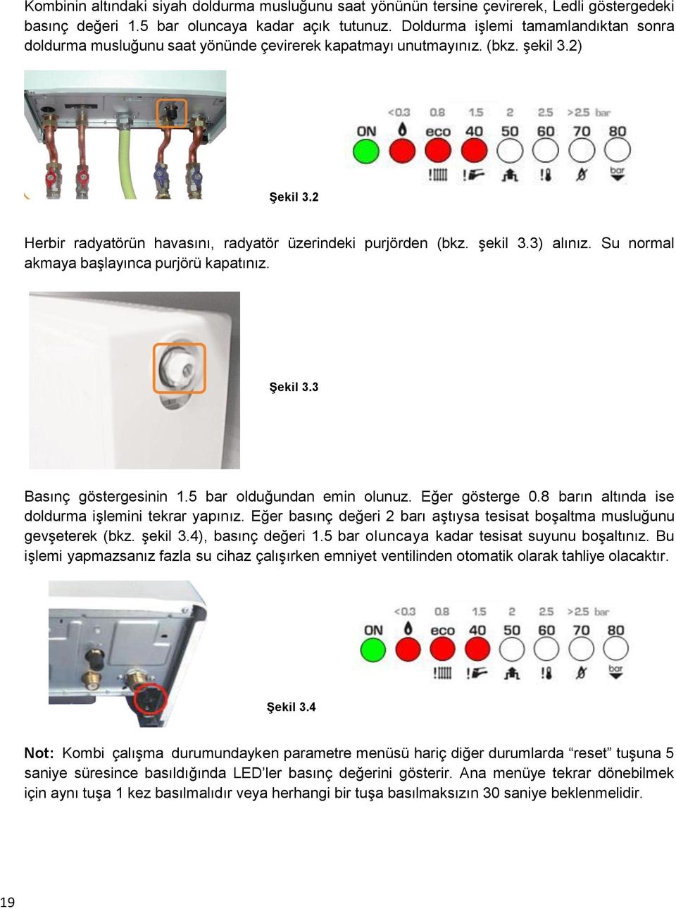 şekil 3.3) alınız. Su normal akmaya başlayınca purjörü kapatınız. Şekil 3.3 Basınç göstergesinin 1.5 bar olduğundan emin olunuz. Eğer gösterge 0.8 barın altında ise doldurma işlemini tekrar yapınız.