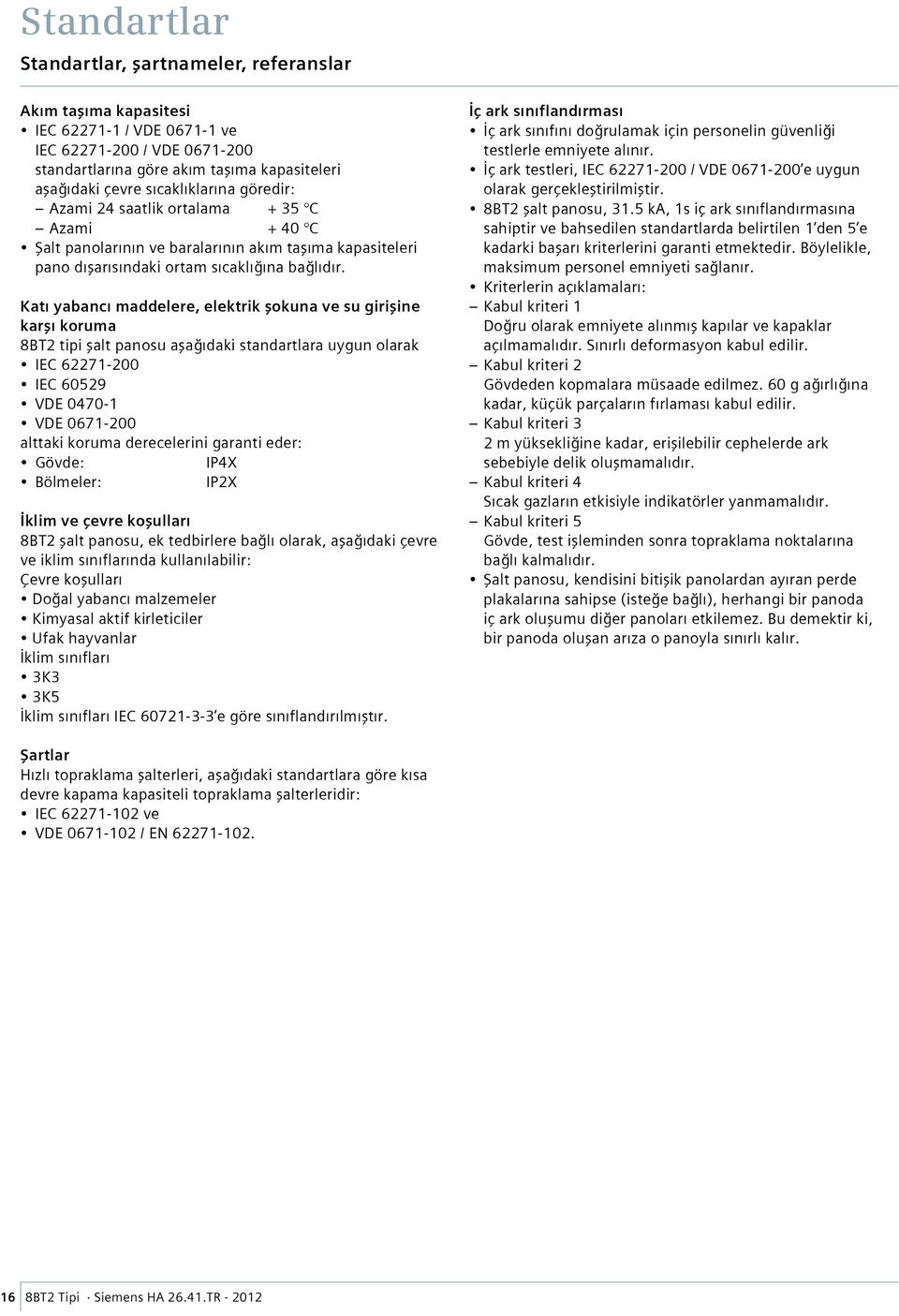 Katı yabancı maddelere, elektrik şokuna ve su girişine karşı koruma 8BT2 tipi şalt panosu aşağıdaki standartlara uygun olarak IEC 62271-200 IEC 60529 VDE 0470-1 VDE 0671-200 alttaki koruma