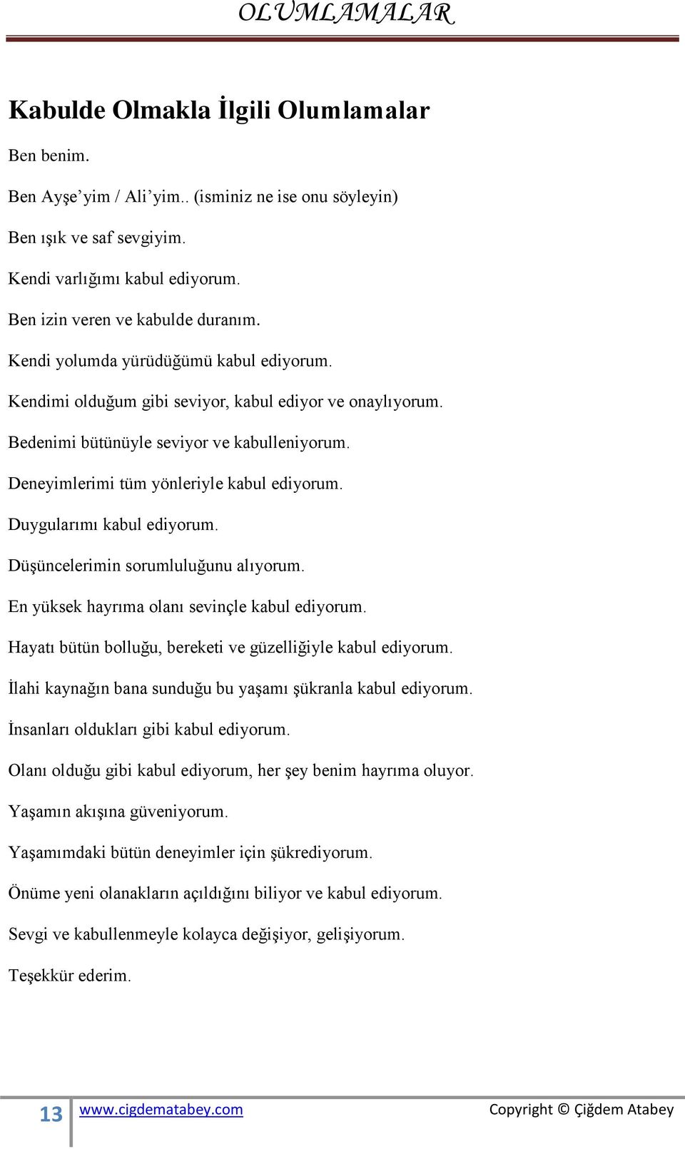 Düşüncelerimin sorumluluğunu alıyorum. En yüksek hayrıma olanı sevinçle kabul ediyorum. Hayatı bütün bolluğu, bereketi ve güzelliğiyle kabul ediyorum.