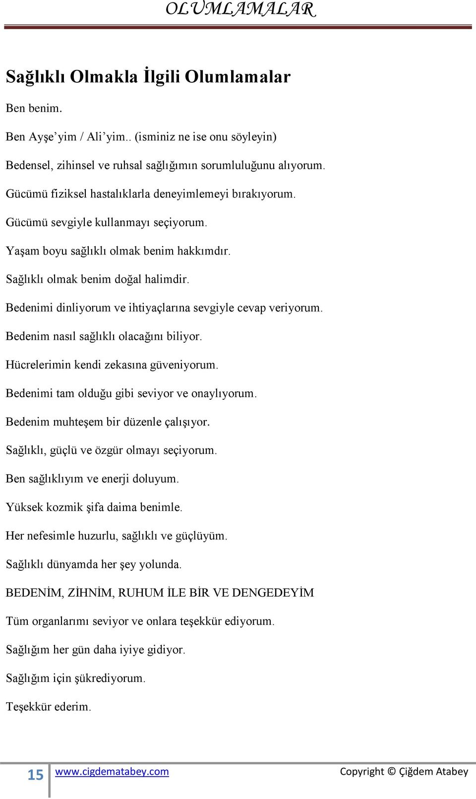 Hücrelerimin kendi zekasına güveniyorum. Bedenimi tam olduğu gibi seviyor ve onaylıyorum. Bedenim muhteşem bir düzenle çalışıyor. Sağlıklı, güçlü ve özgür olmayı seçiyorum.