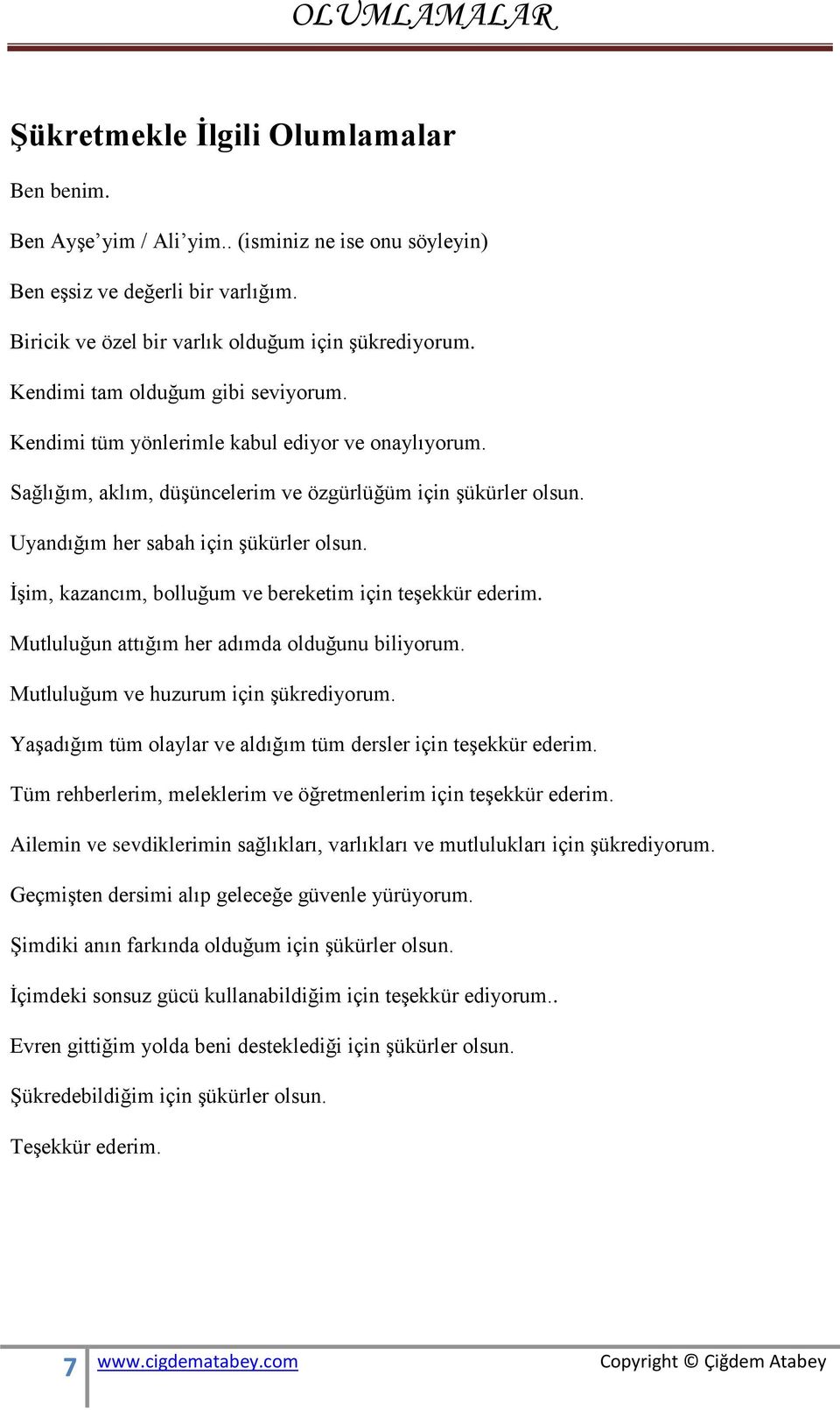 İşim, kazancım, bolluğum ve bereketim için teşekkür ederim. Mutluluğun attığım her adımda olduğunu biliyorum. Mutluluğum ve huzurum için şükrediyorum.