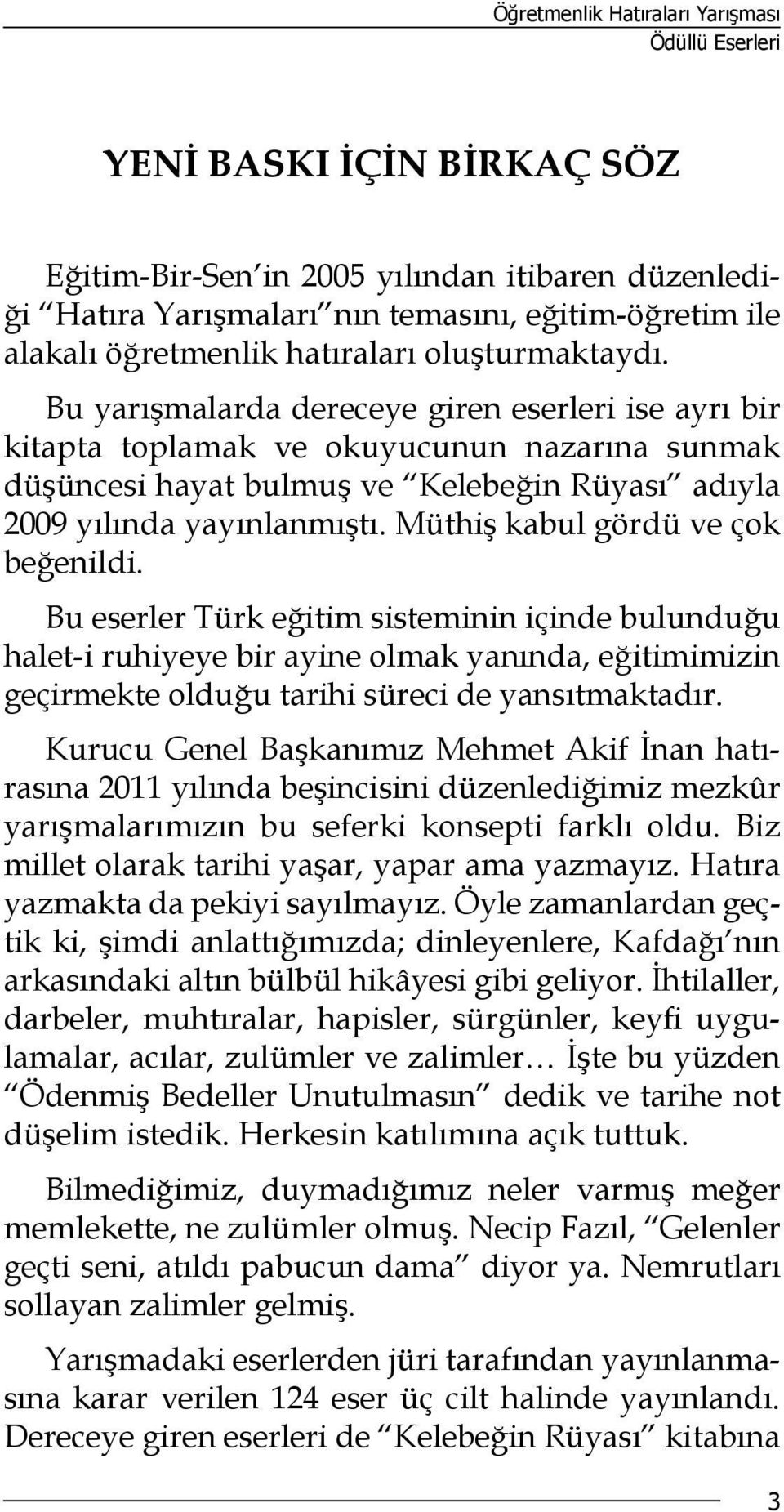 Bu yarışmalarda dereceye giren eserleri ise ayrı bir kitapta toplamak ve okuyucunun nazarına sunmak düşüncesi hayat bulmuş ve Kelebeğin Rüyası adıyla 2009 yılında yayınlanmıştı.