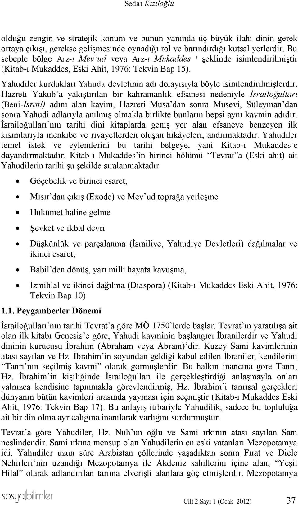 Yahudiler kurdukları Yahuda devletinin adı dolayısıyla böyle isimlendirilmişlerdir.