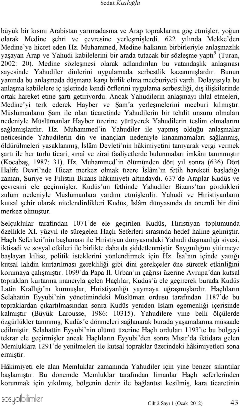 Medine sözleşmesi olarak adlandırılan bu vatandaşlık anlaşması sayesinde Yahudiler dinlerini uygulamada serbestlik kazanmışlardır.