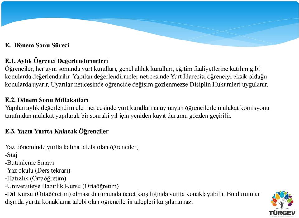 Dönem Sonu Mülakatları Yapılan aylık değerlendirmeler neticesinde yurt kurallarına uymayan öğrencilerle mülakat komisyonu tarafından mülakat yapılarak bir sonraki yıl için yeniden kayıt durumu gözden